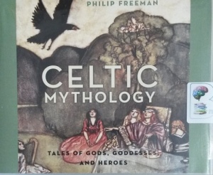 Celtic Mythology - Tales of Gods, Goddesses and Heroes written by Philip Freeman performed by Gerard Doyle on CD (Unabridged)